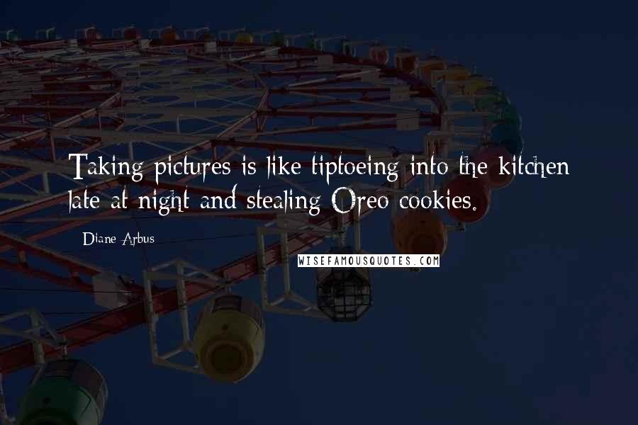 Diane Arbus Quotes: Taking pictures is like tiptoeing into the kitchen late at night and stealing Oreo cookies.