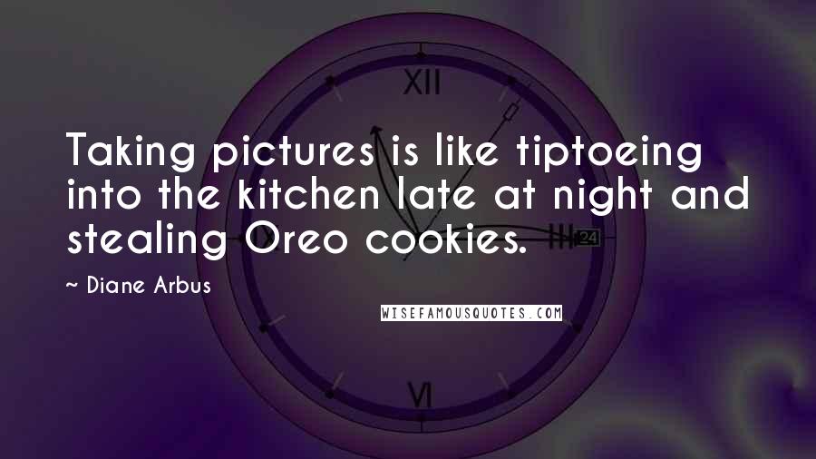 Diane Arbus Quotes: Taking pictures is like tiptoeing into the kitchen late at night and stealing Oreo cookies.