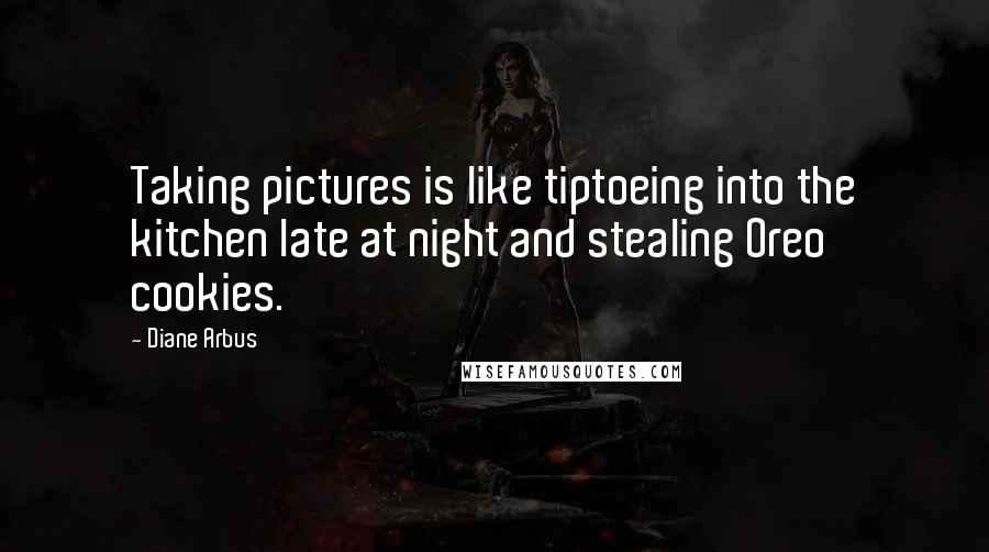 Diane Arbus Quotes: Taking pictures is like tiptoeing into the kitchen late at night and stealing Oreo cookies.