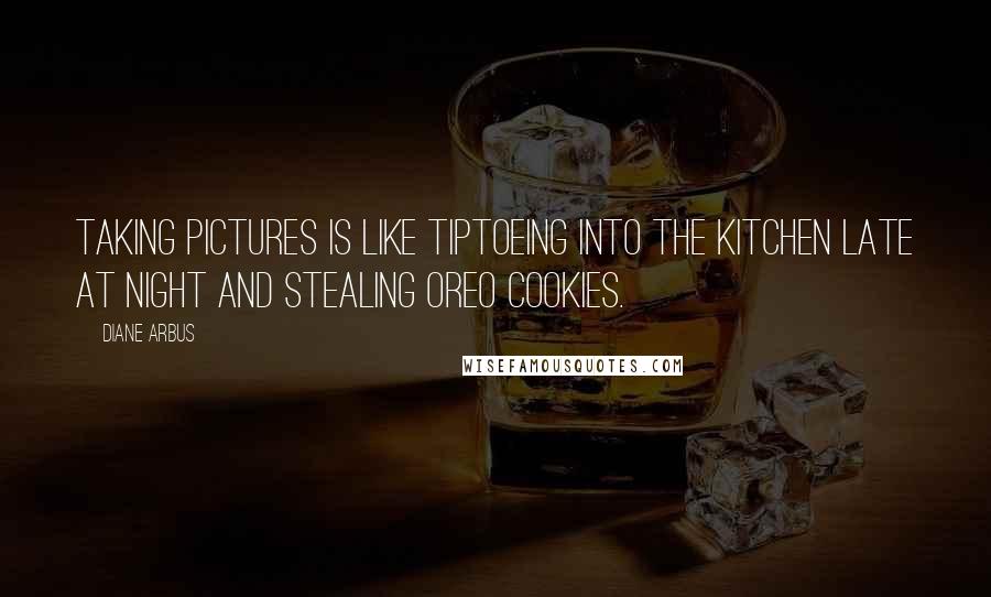 Diane Arbus Quotes: Taking pictures is like tiptoeing into the kitchen late at night and stealing Oreo cookies.