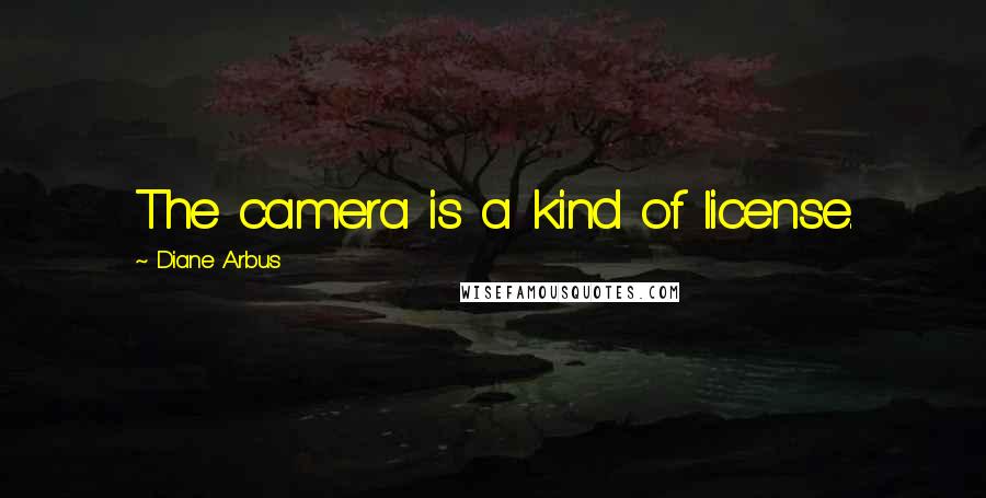 Diane Arbus Quotes: The camera is a kind of license.