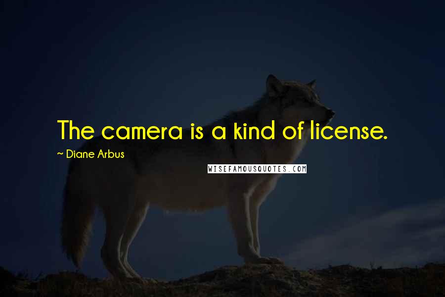 Diane Arbus Quotes: The camera is a kind of license.