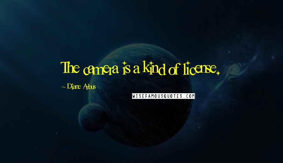 Diane Arbus Quotes: The camera is a kind of license.