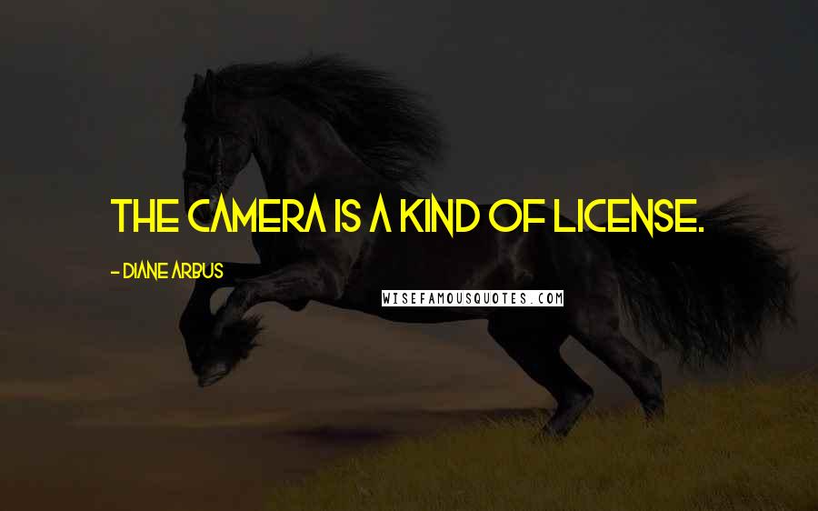 Diane Arbus Quotes: The camera is a kind of license.