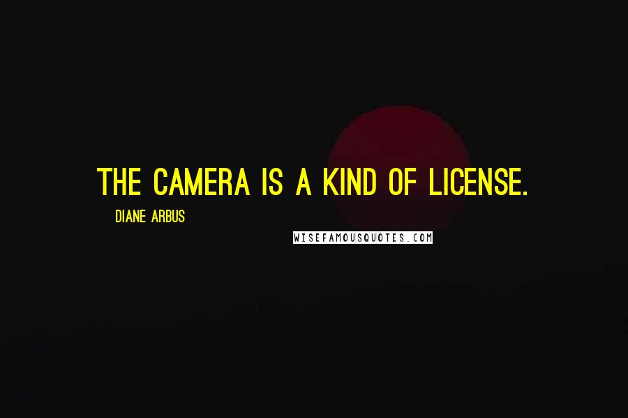 Diane Arbus Quotes: The camera is a kind of license.