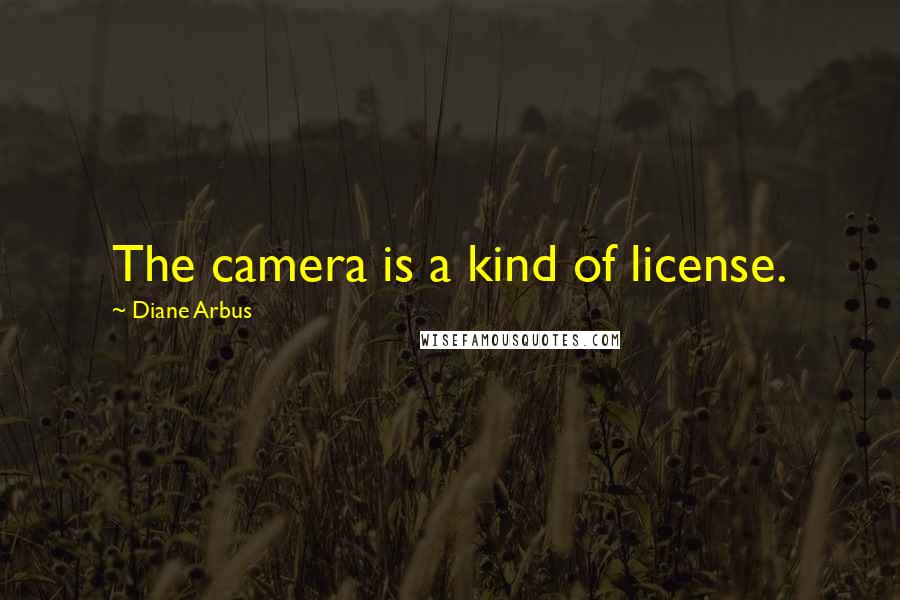 Diane Arbus Quotes: The camera is a kind of license.