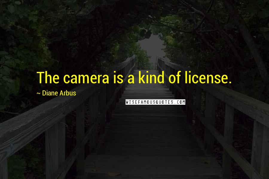 Diane Arbus Quotes: The camera is a kind of license.