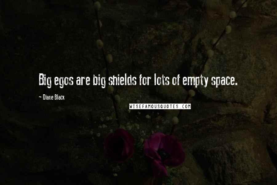 Diane Black Quotes: Big egos are big shields for lots of empty space.