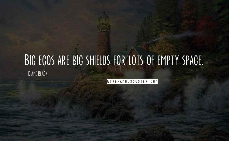 Diane Black Quotes: Big egos are big shields for lots of empty space.