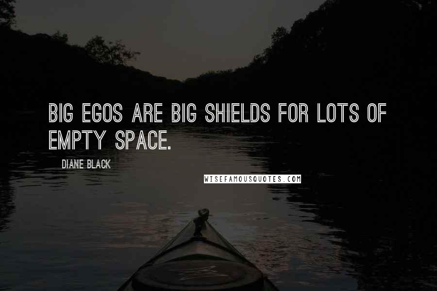 Diane Black Quotes: Big egos are big shields for lots of empty space.