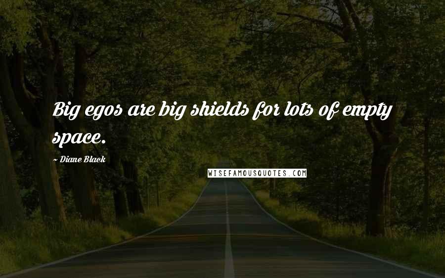 Diane Black Quotes: Big egos are big shields for lots of empty space.