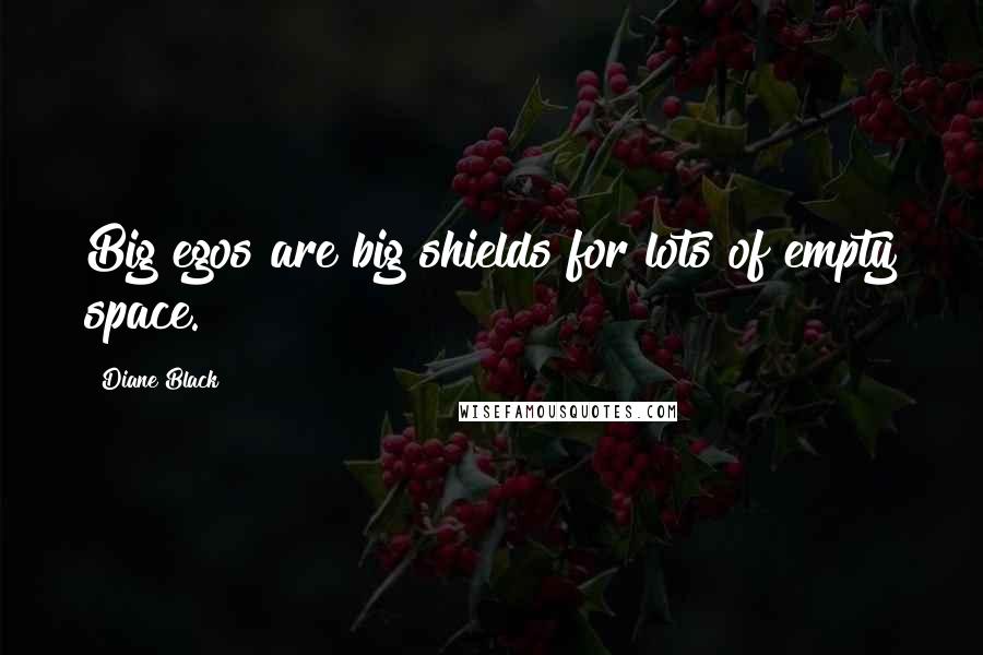 Diane Black Quotes: Big egos are big shields for lots of empty space.