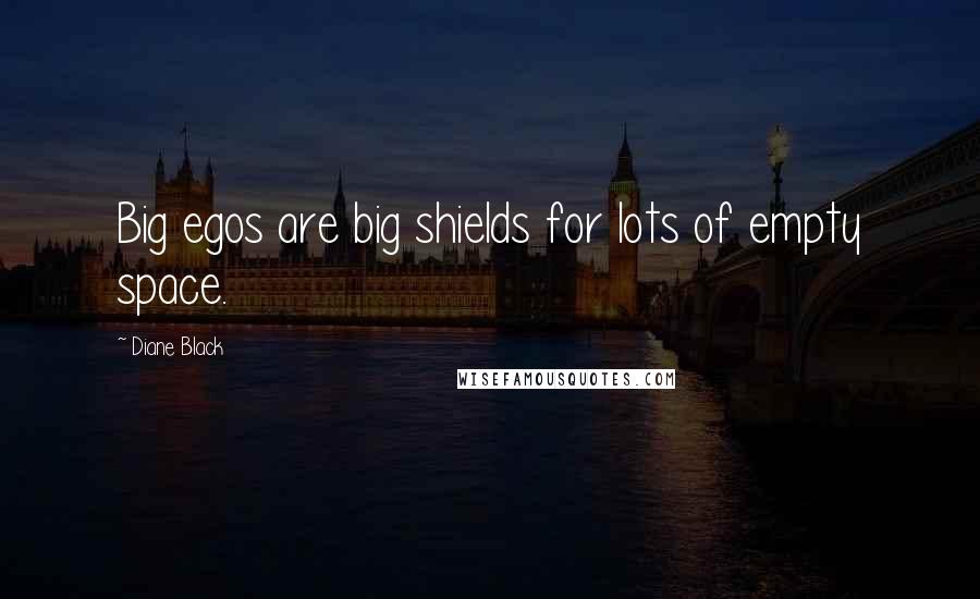 Diane Black Quotes: Big egos are big shields for lots of empty space.