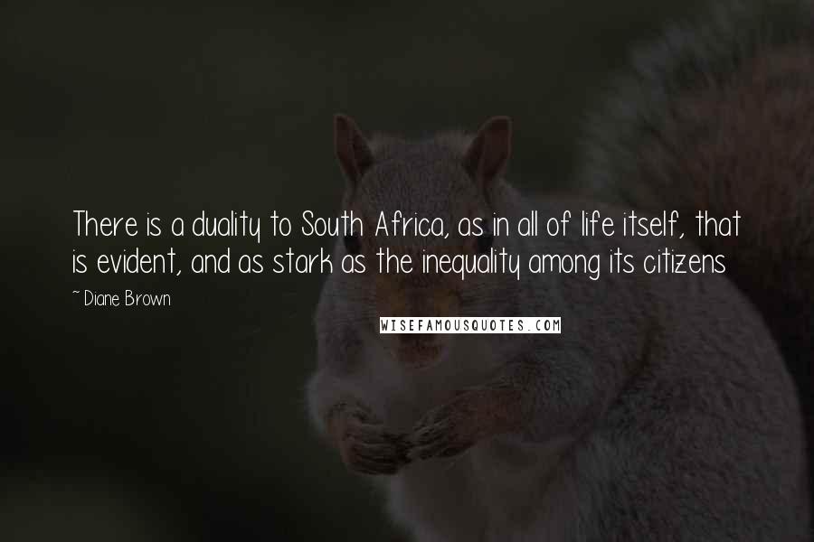 Diane Brown Quotes: There is a duality to South Africa, as in all of life itself, that is evident, and as stark as the inequality among its citizens