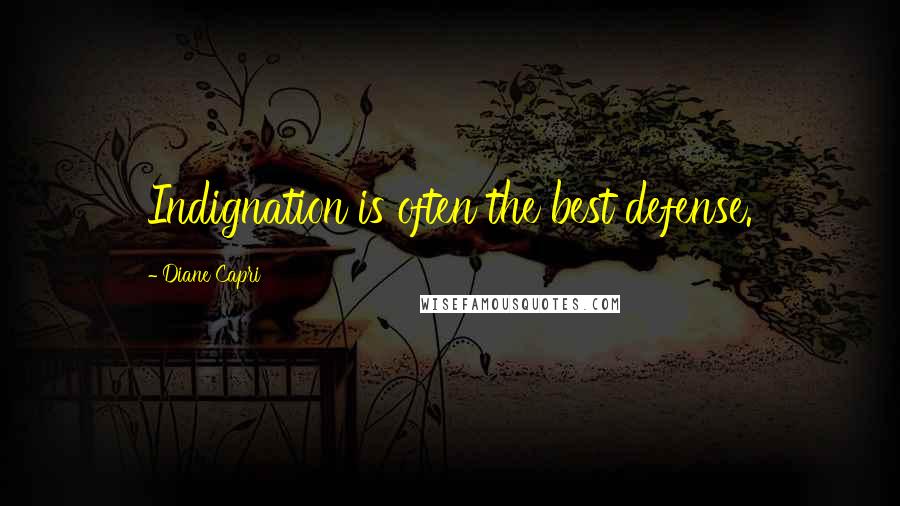 Diane Capri Quotes: Indignation is often the best defense.