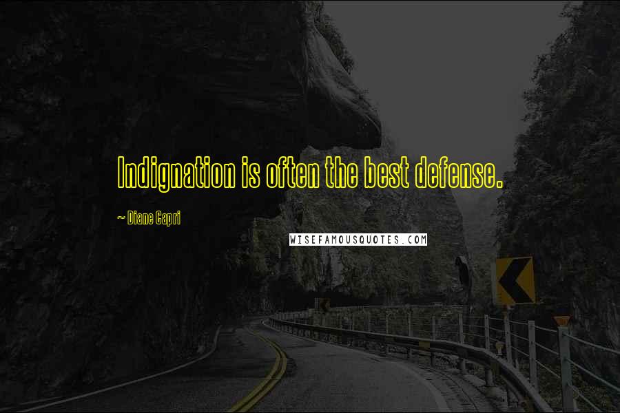 Diane Capri Quotes: Indignation is often the best defense.