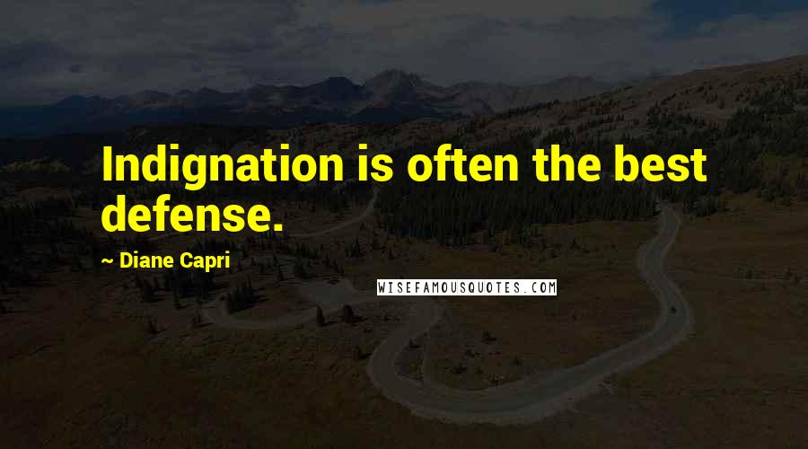 Diane Capri Quotes: Indignation is often the best defense.