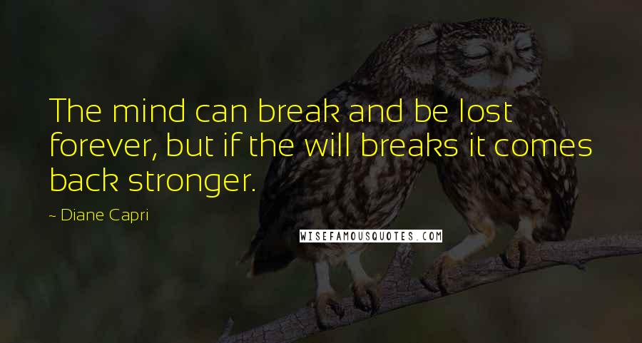 Diane Capri Quotes: The mind can break and be lost forever, but if the will breaks it comes back stronger.