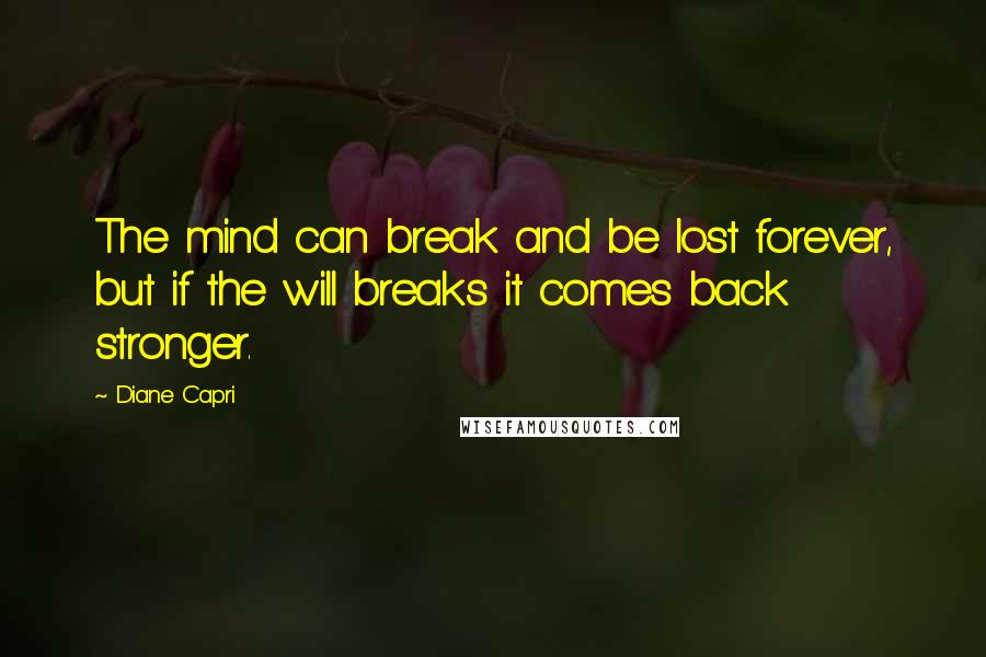 Diane Capri Quotes: The mind can break and be lost forever, but if the will breaks it comes back stronger.