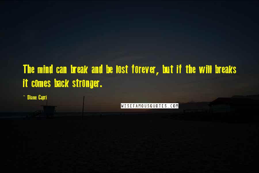 Diane Capri Quotes: The mind can break and be lost forever, but if the will breaks it comes back stronger.