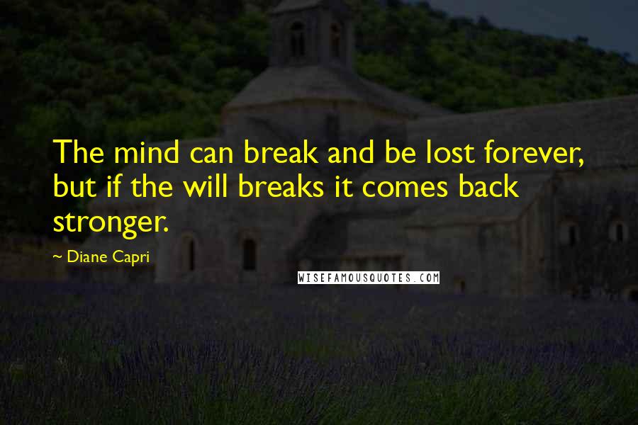 Diane Capri Quotes: The mind can break and be lost forever, but if the will breaks it comes back stronger.