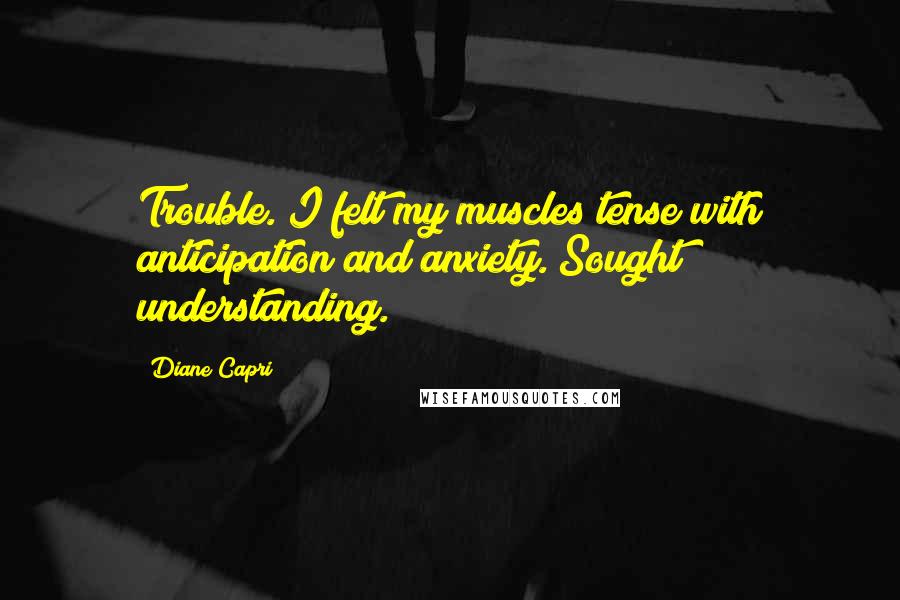 Diane Capri Quotes: Trouble. I felt my muscles tense with anticipation and anxiety. Sought understanding.