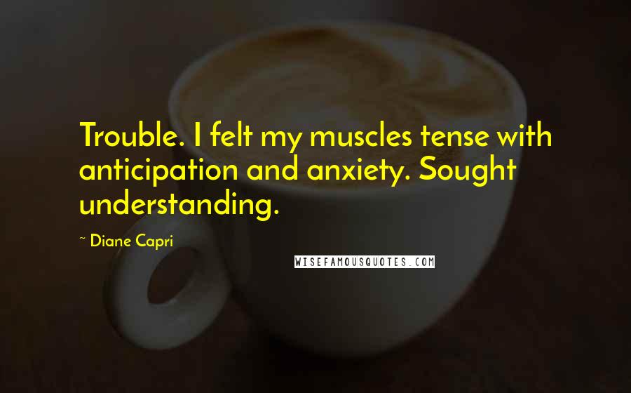 Diane Capri Quotes: Trouble. I felt my muscles tense with anticipation and anxiety. Sought understanding.