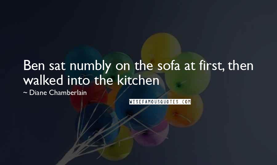 Diane Chamberlain Quotes: Ben sat numbly on the sofa at first, then walked into the kitchen