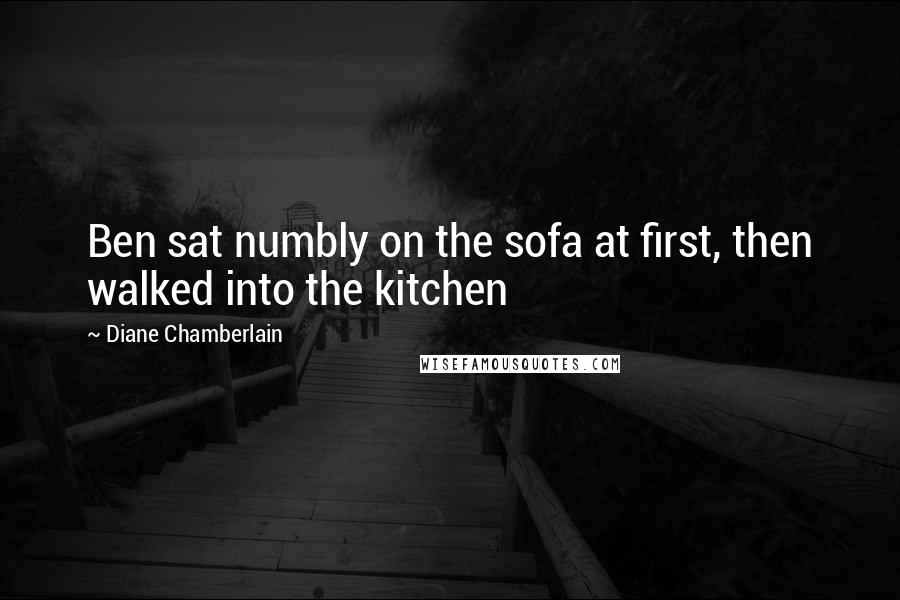 Diane Chamberlain Quotes: Ben sat numbly on the sofa at first, then walked into the kitchen