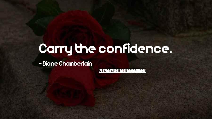 Diane Chamberlain Quotes: Carry the confidence.