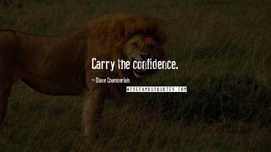 Diane Chamberlain Quotes: Carry the confidence.