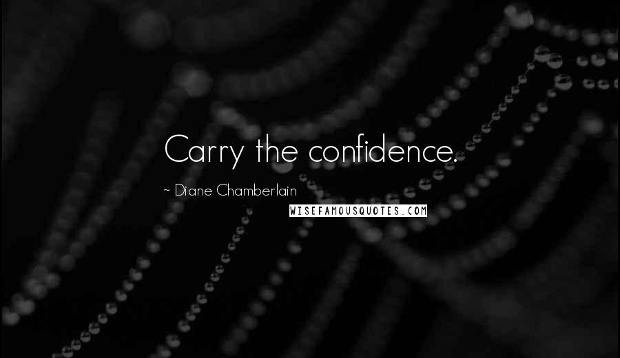 Diane Chamberlain Quotes: Carry the confidence.