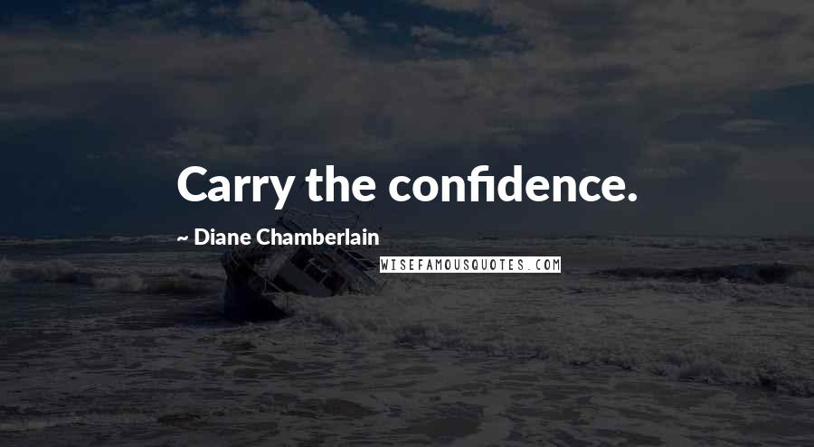 Diane Chamberlain Quotes: Carry the confidence.