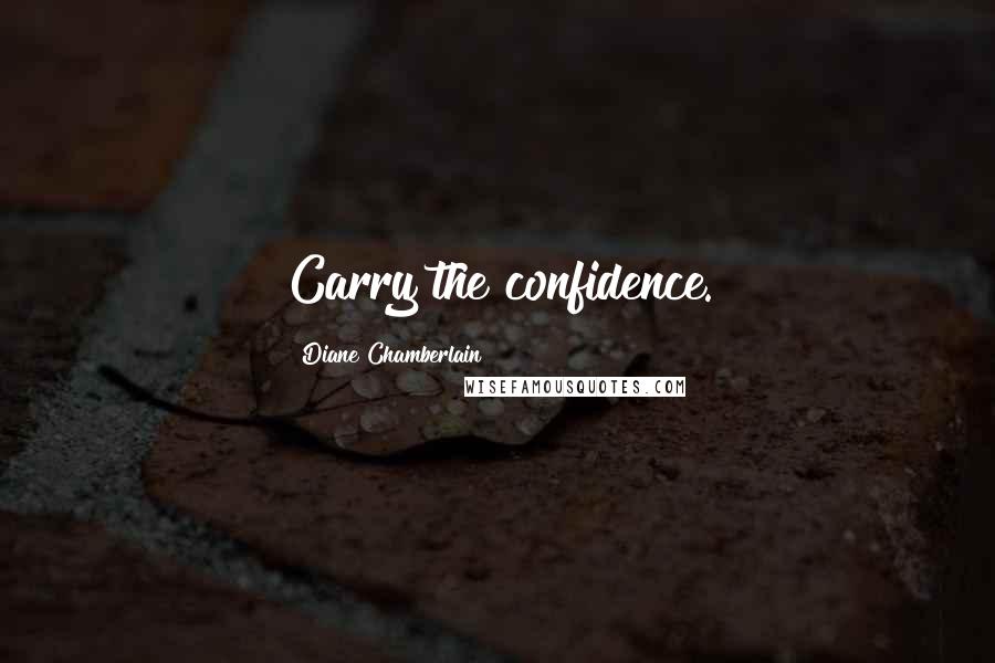 Diane Chamberlain Quotes: Carry the confidence.