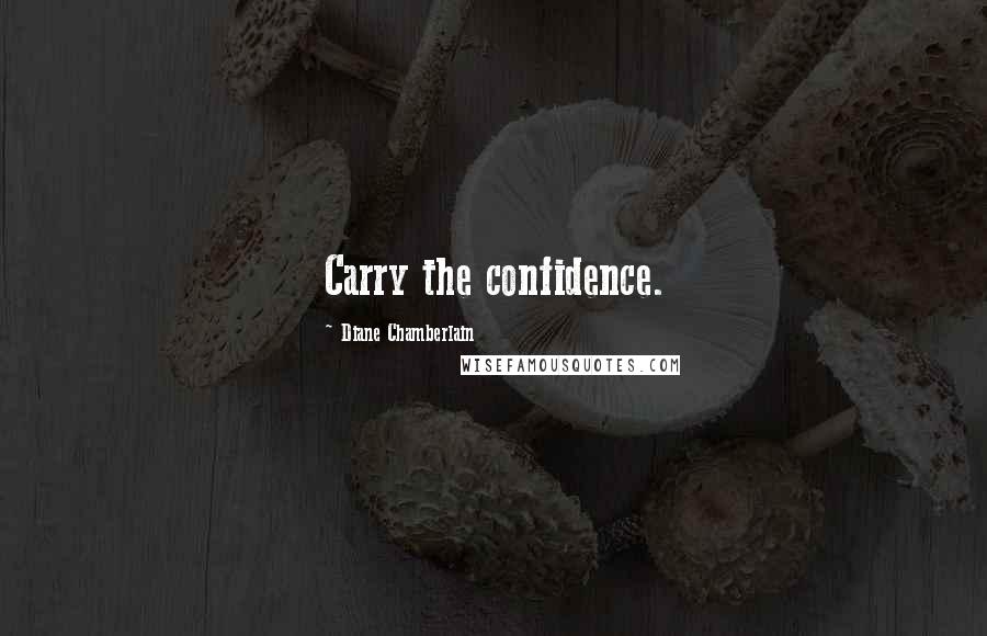 Diane Chamberlain Quotes: Carry the confidence.