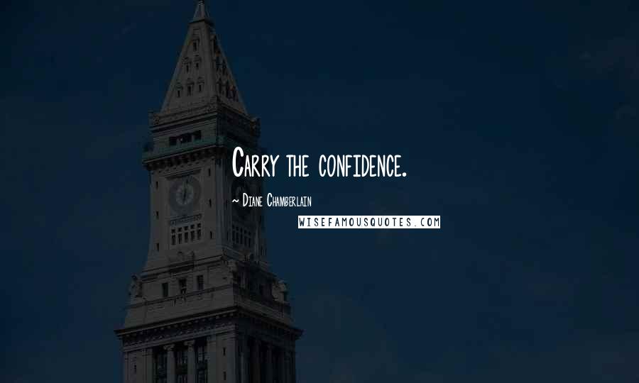 Diane Chamberlain Quotes: Carry the confidence.