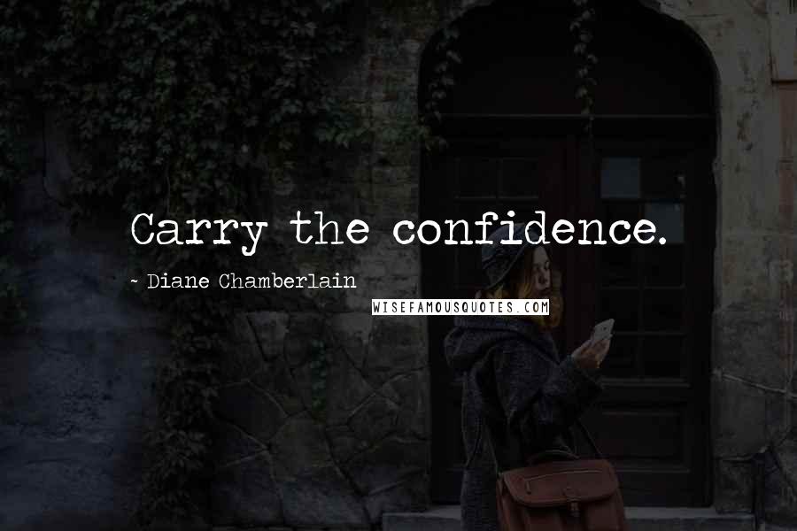 Diane Chamberlain Quotes: Carry the confidence.