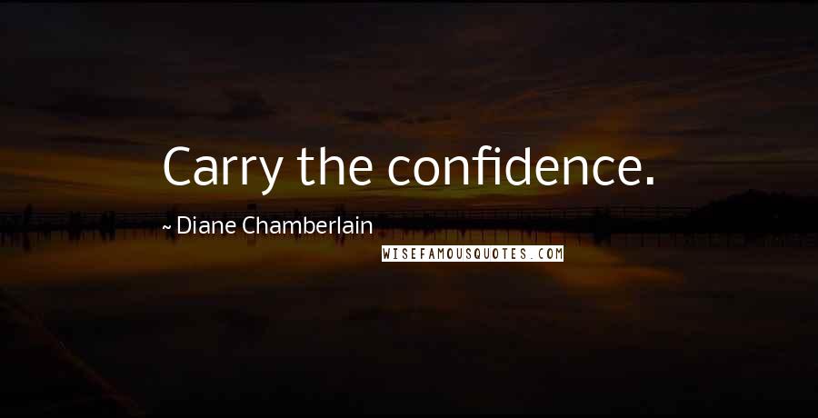 Diane Chamberlain Quotes: Carry the confidence.