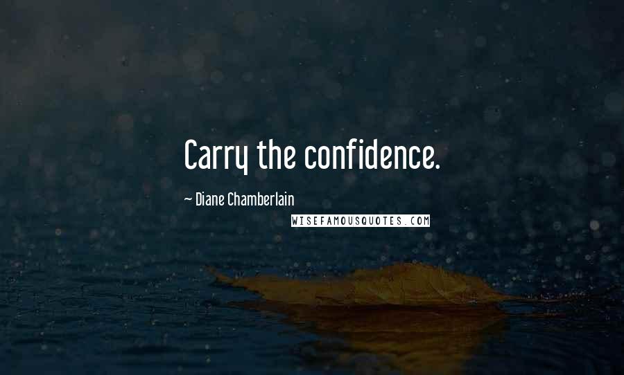 Diane Chamberlain Quotes: Carry the confidence.