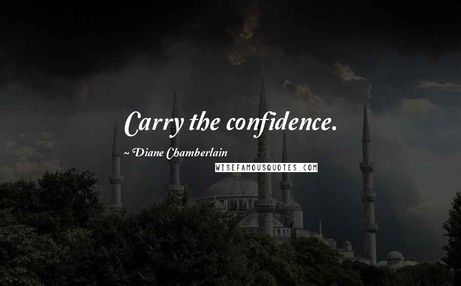 Diane Chamberlain Quotes: Carry the confidence.