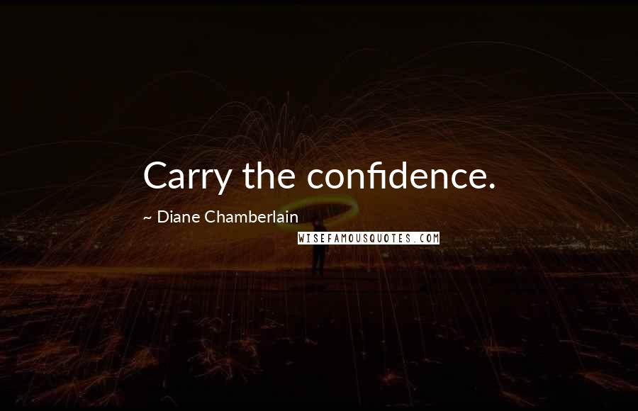 Diane Chamberlain Quotes: Carry the confidence.