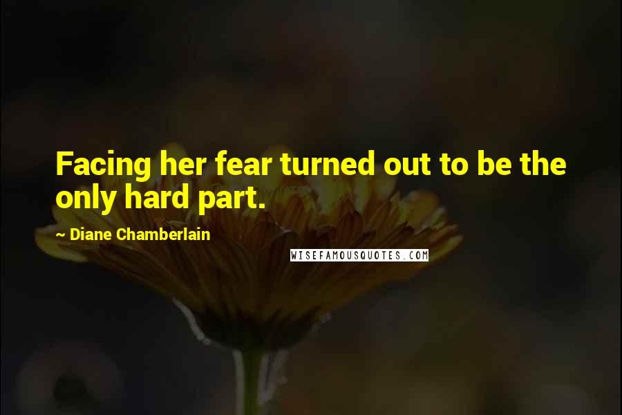 Diane Chamberlain Quotes: Facing her fear turned out to be the only hard part.