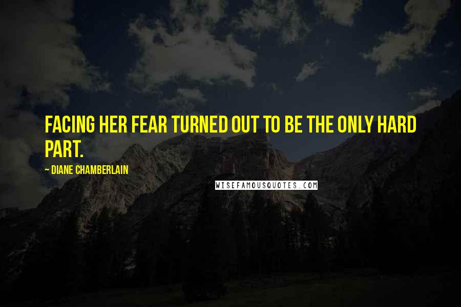 Diane Chamberlain Quotes: Facing her fear turned out to be the only hard part.