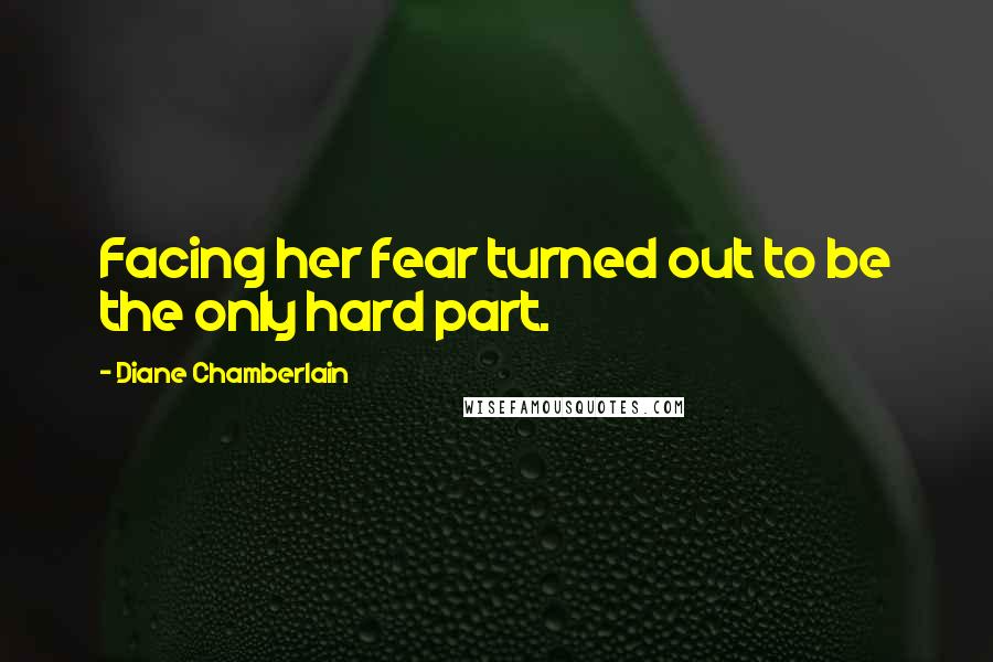 Diane Chamberlain Quotes: Facing her fear turned out to be the only hard part.