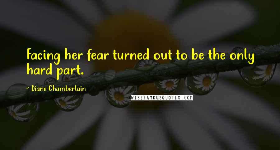 Diane Chamberlain Quotes: Facing her fear turned out to be the only hard part.