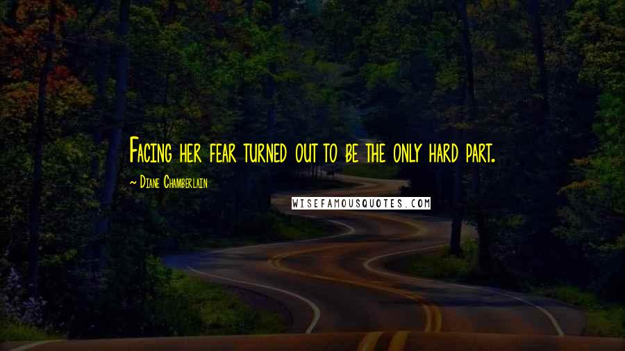 Diane Chamberlain Quotes: Facing her fear turned out to be the only hard part.