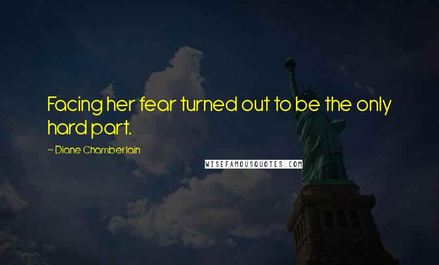 Diane Chamberlain Quotes: Facing her fear turned out to be the only hard part.