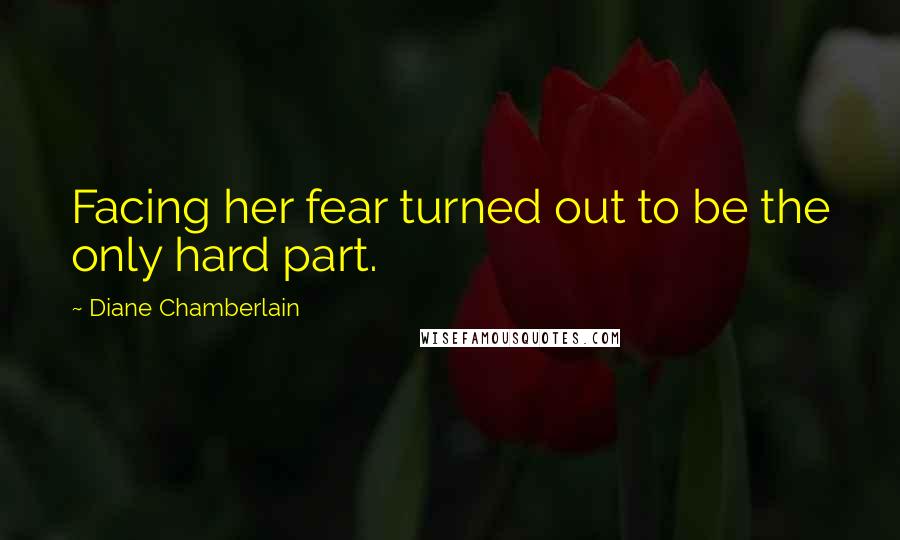 Diane Chamberlain Quotes: Facing her fear turned out to be the only hard part.