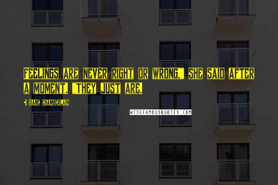 Diane Chamberlain Quotes: Feelings are never right or wrong," she said after a moment. "They just are.