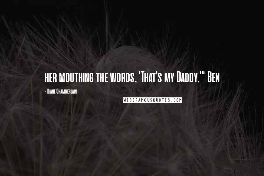 Diane Chamberlain Quotes: her mouthing the words, 'That's my Daddy.'" Ben